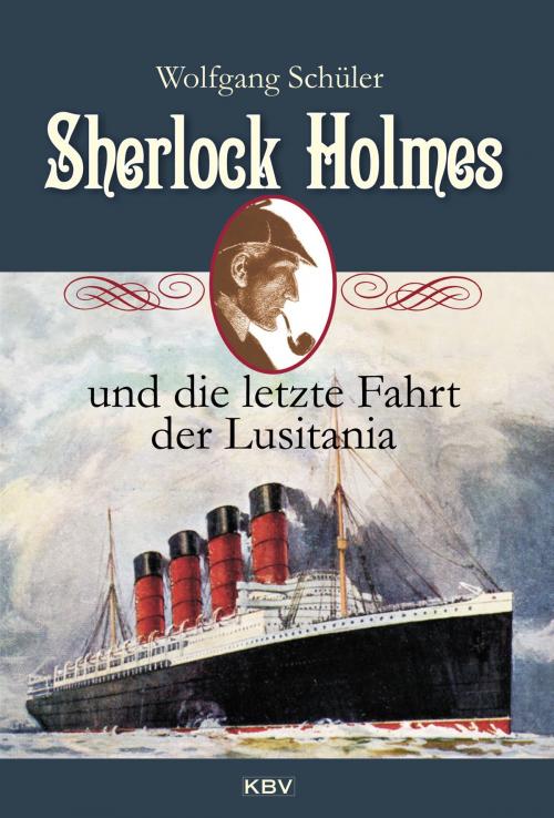 Cover of the book Sherlock Holmes und die letzte Fahrt der Lusitania by Wolfgang Schüler, KBV Verlags- & Medien GmbH