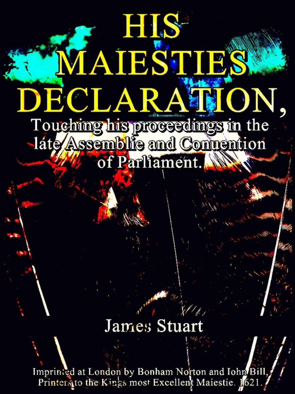 Big bigCover of His Maiesties Declaration, touching his Proceedings in the late Assemblie and Conuention of Parliament