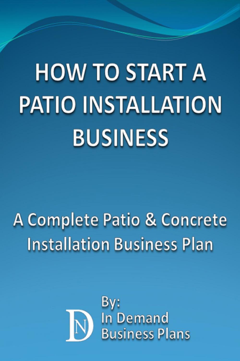 Big bigCover of How To Start A Patio Installation Business: A Complete Patio & Concrete Installation Business Plan