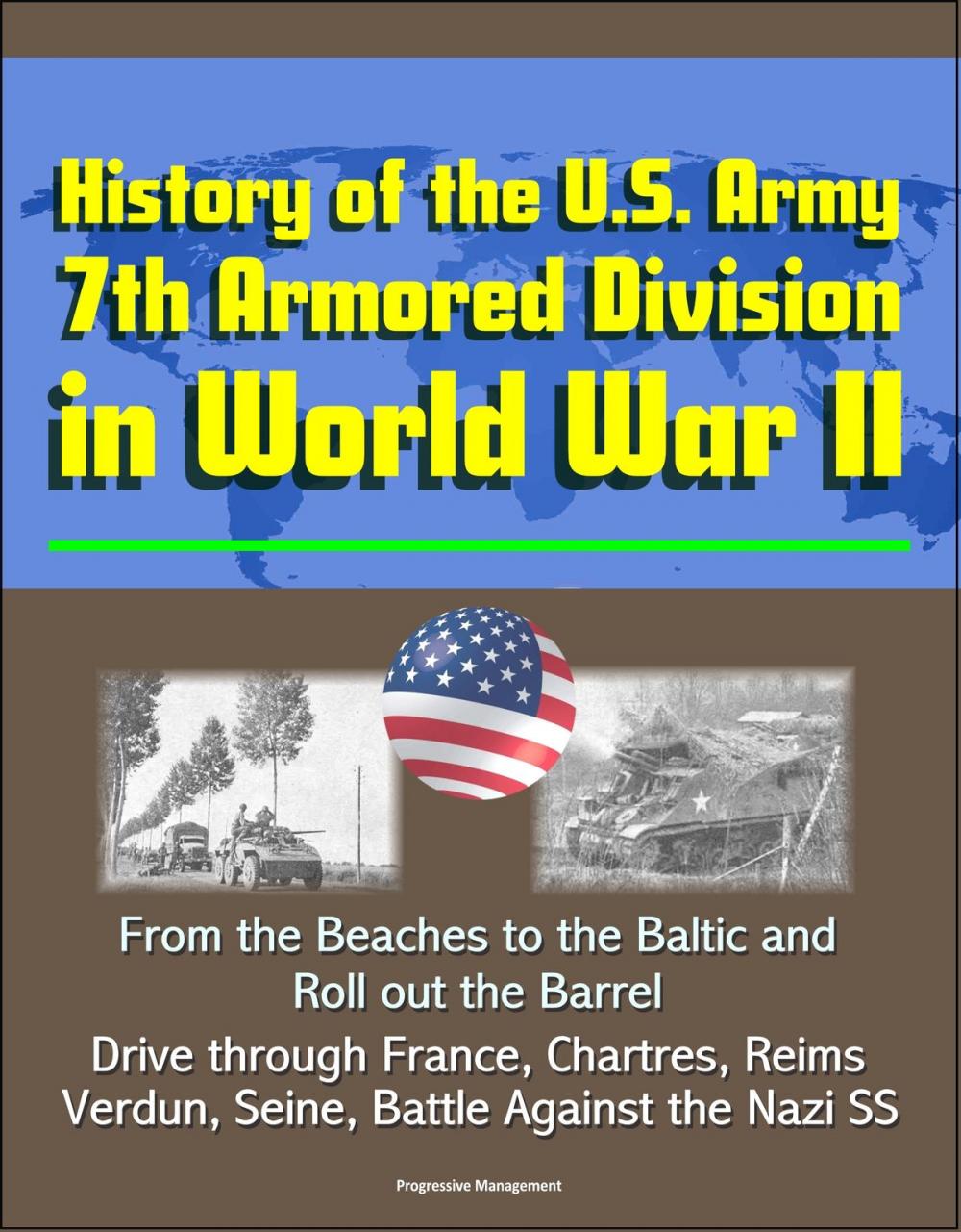 Big bigCover of History of the U.S. Army 7th Armored Division in World War II: From the Beaches to the Baltic and Roll out the Barrel, Drive through France, Chartres, Reims, Verdun, Seine, Battle Against the Nazi SS