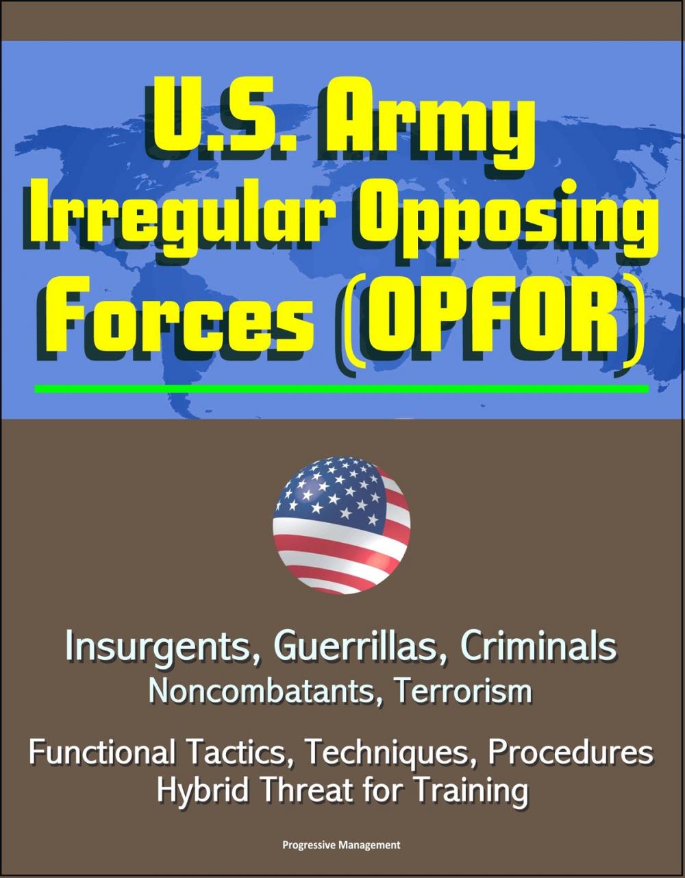 Big bigCover of U.S. Army Irregular Opposing Forces (OPFOR): Insurgents, Guerrillas, Criminals, Noncombatants, Terrorism, Functional Tactics, Techniques, Procedures, Hybrid Threat for Training