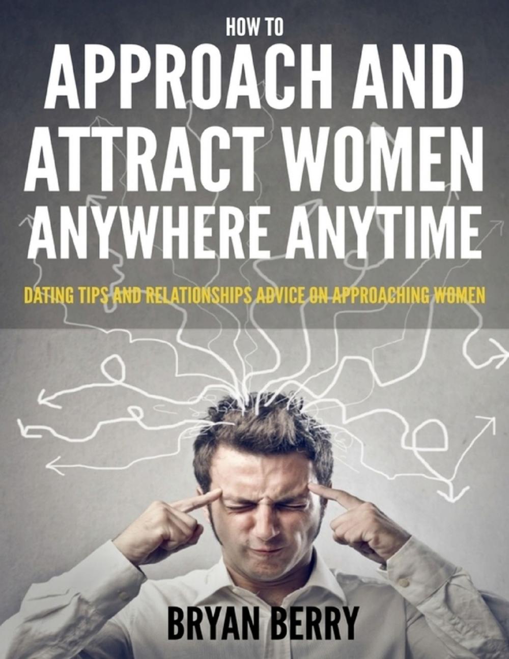 Big bigCover of How to Approach and Attract Women Anywhere Anytime - Dating Tips and Relationships Advice On Approaching Women