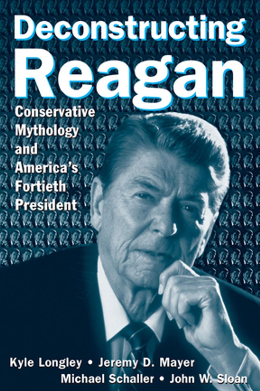 Big bigCover of Deconstructing Reagan: Conservative Mythology and America's Fortieth President