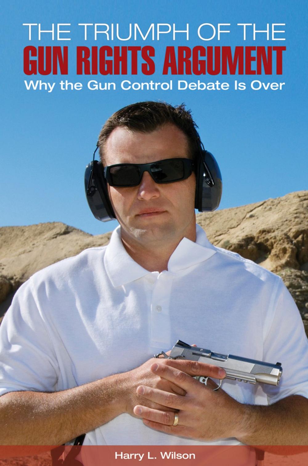 Big bigCover of The Triumph of the Gun-Rights Argument: Why the Gun Control Debate Is Over