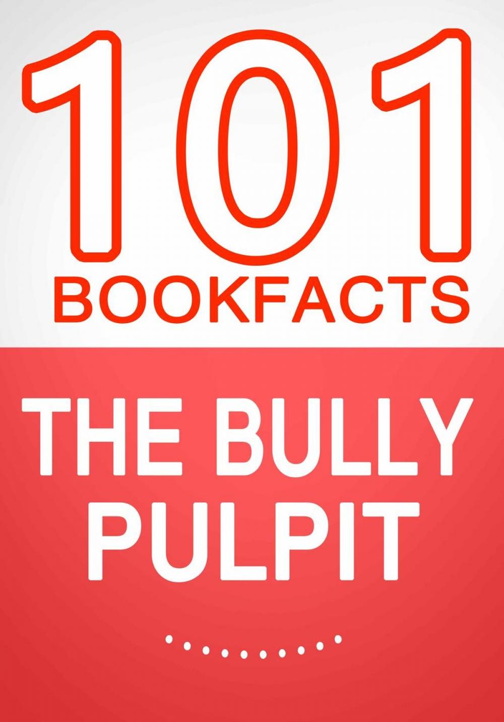 Big bigCover of The Bully Pulpit – 101 Amazing Facts You Didn’t Know