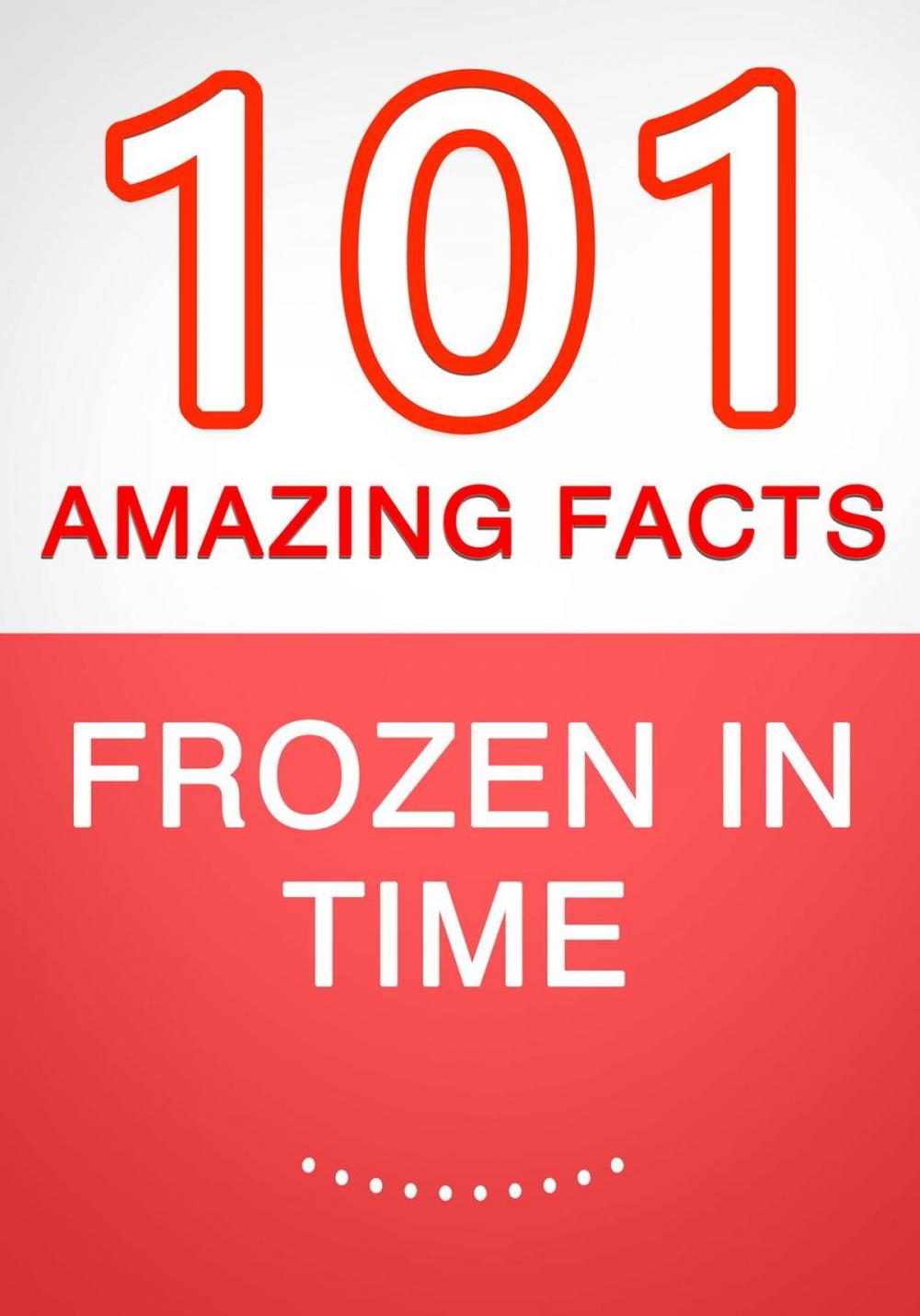 Big bigCover of Frozen in Time - 101 Amazing Facts You Didn't Know
