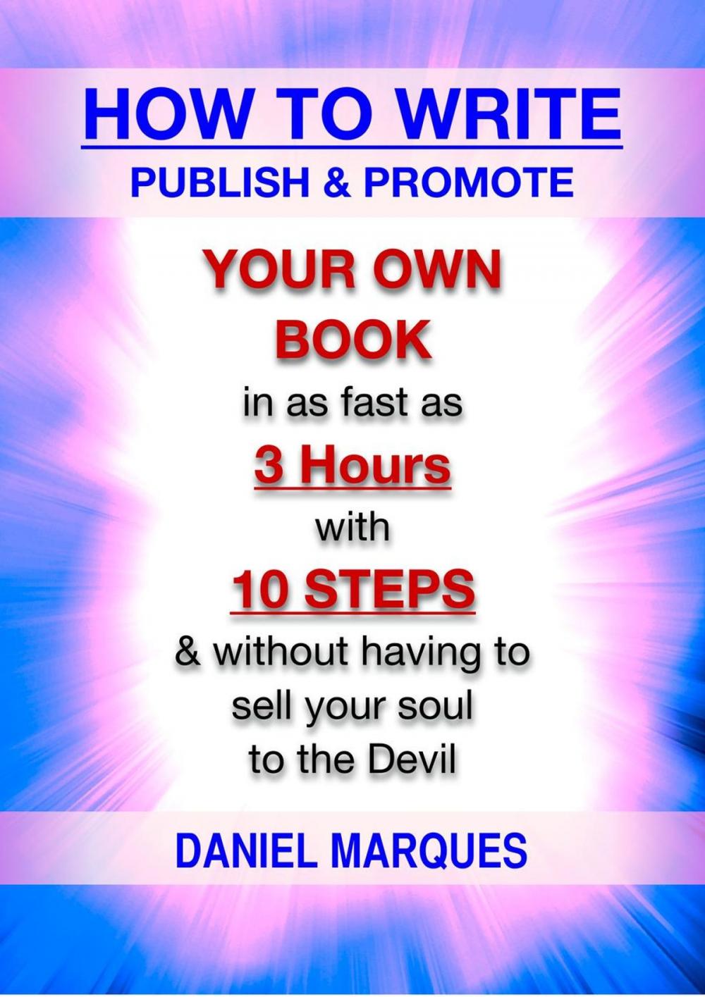 Big bigCover of How to Write, Publish and Promote Your Own Book: In as Fast as 3 Hours with 10 Steps and Without Having to Sell Your Soul to the Devil