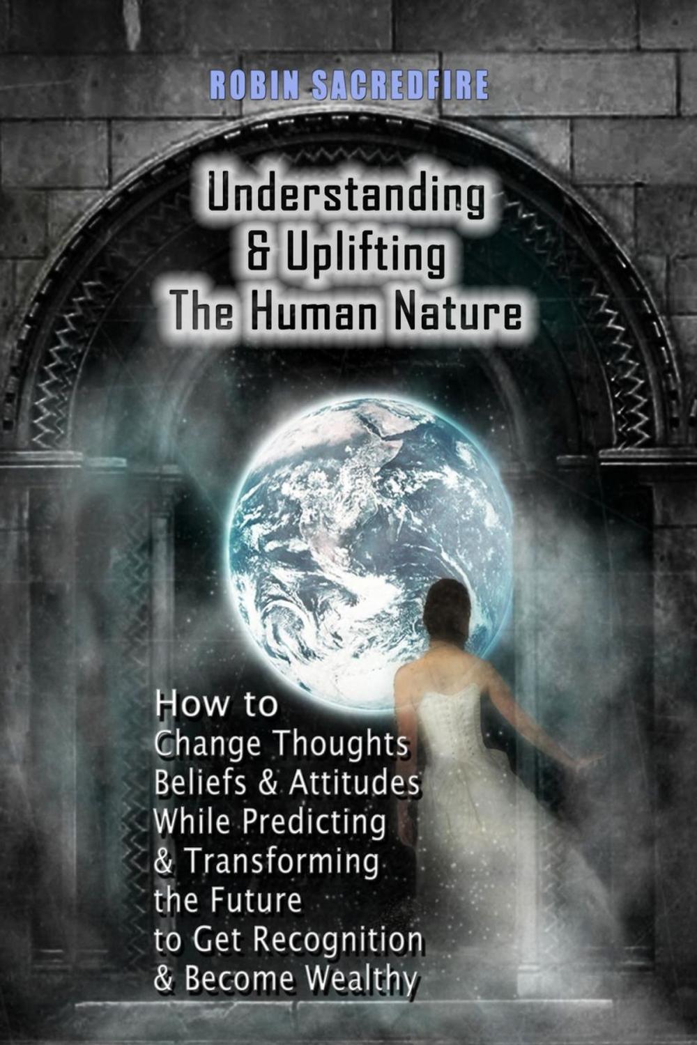 Big bigCover of Understanding & Uplifting the Human Nature: How to Change Thoughts, Beliefs and Attitudes, while Predicting and Transforming the Future to Get Recognition and Become Wealthy