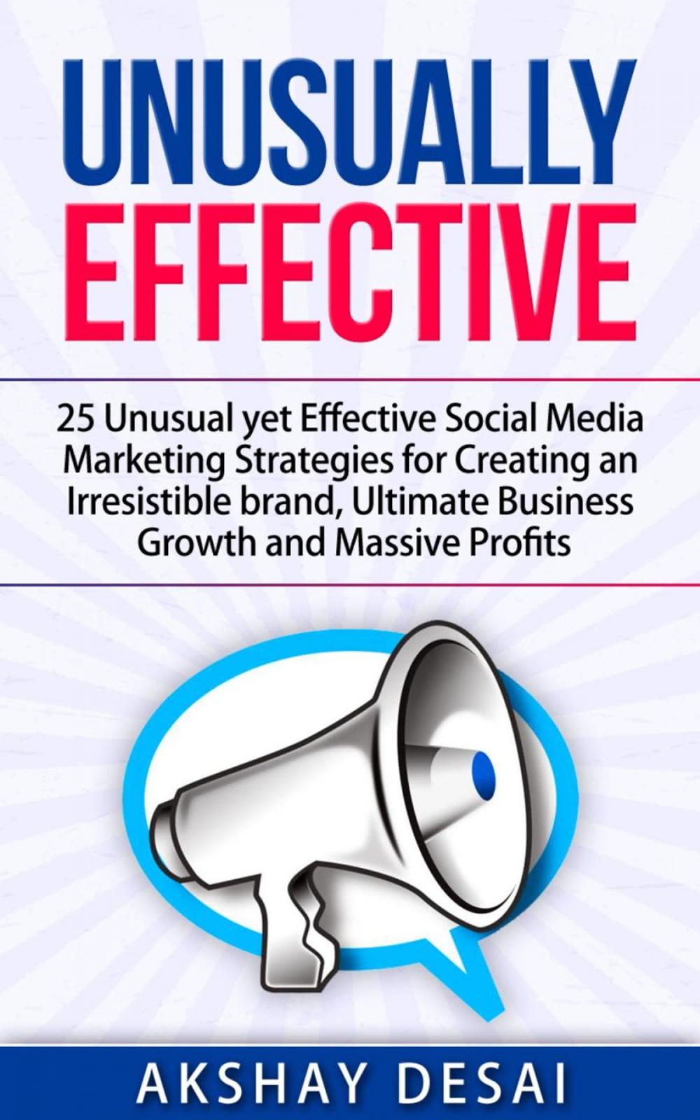 Big bigCover of Unusually Effective: 25 Unusual yet Effective Social Media Marketing Strategies for Creating an Irresistible brand, Ultimate Business Growth and Massive Profits