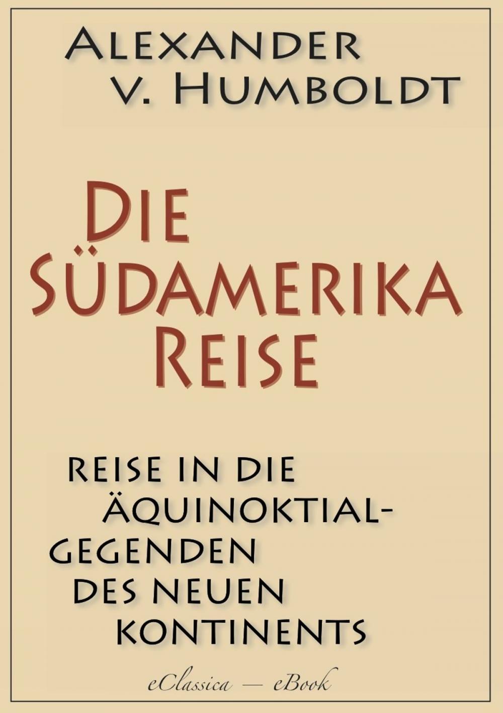 Big bigCover of Alexander von Humboldt: Die Südamerika-Reise (Einzige von A. v. Humboldt autorisierte deutsche Ausgabe): Originaltitel: Reise in die Äquinoktial-Gegenden des Neuen Kontinents