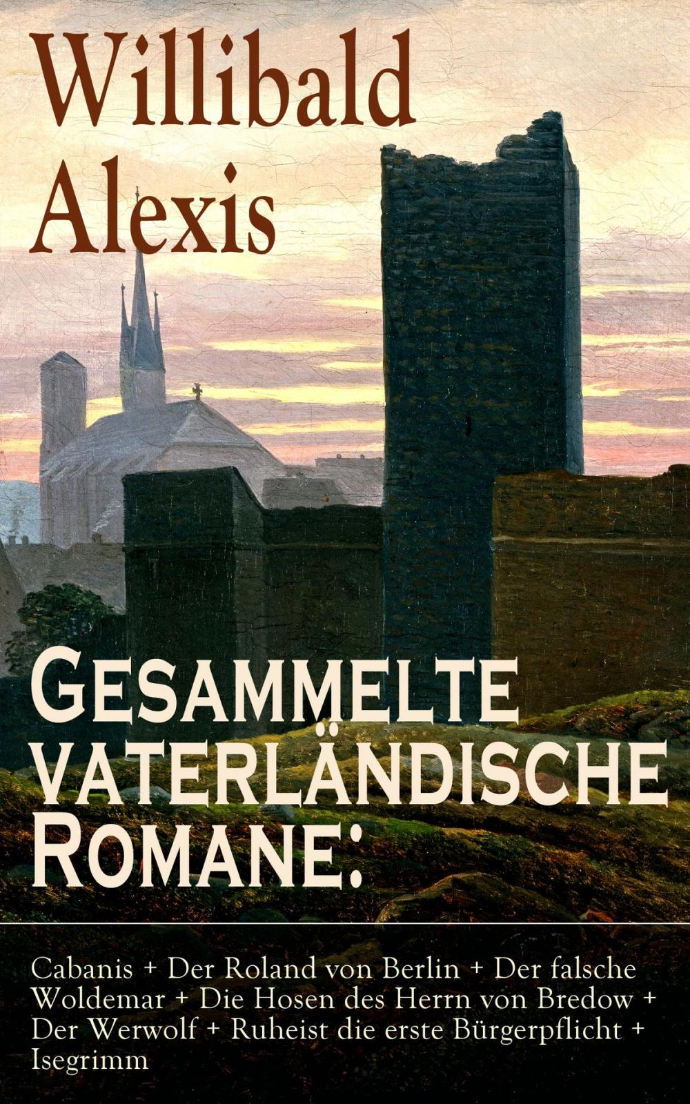 Big bigCover of Gesammelte vaterländische Romane: Cabanis + Der Roland von Berlin + Der falsche Woldemar + Die Hosen des Herrn von Bredow + Der Werwolf + Ruheist die erste Bürgerpflicht + Isegrimm