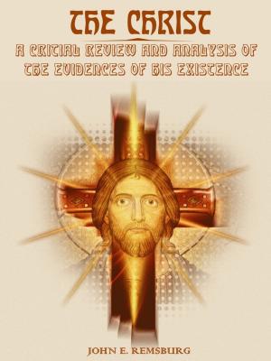 Book cover of The Christ : A Critical Review and Analysis of the Evidences of His Existence (Illustrated)