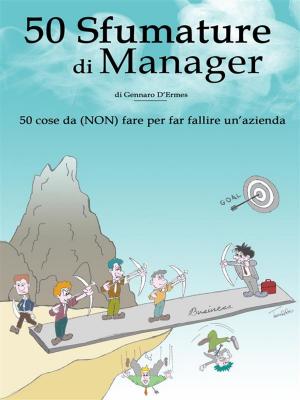 Cover of the book 50 Sfumature di Manager - 50 cose da (NON) fare per far fallire un'azienda by Michael Pease