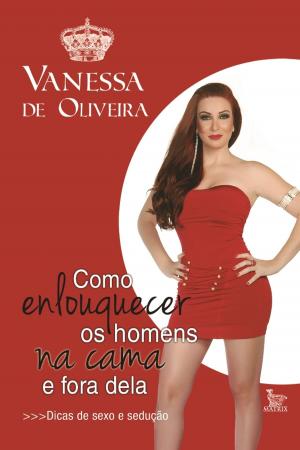Cover of the book Como enlouquecer os homens na cama e fora dela by Oliveira, Vanessa