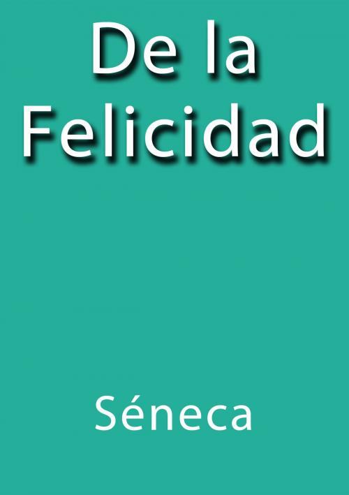 Cover of the book De la felicidad by Séneca, J.Borja