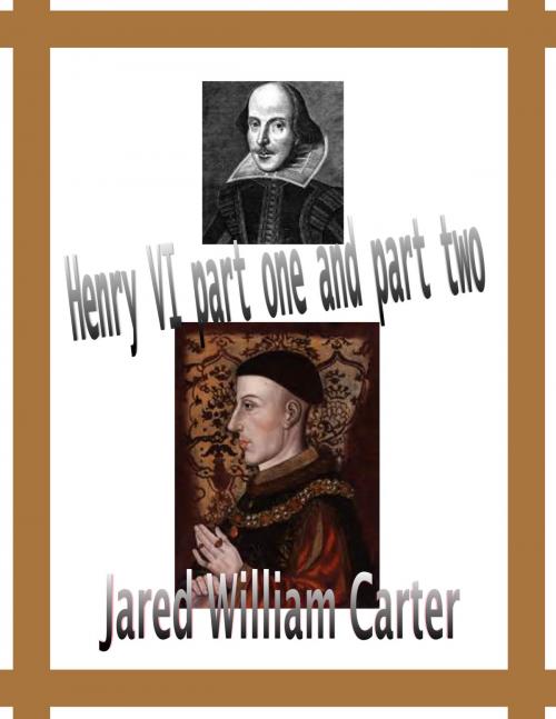 Cover of the book Henry VI Part one and Part two by Jared William Carter, Jared William Carter