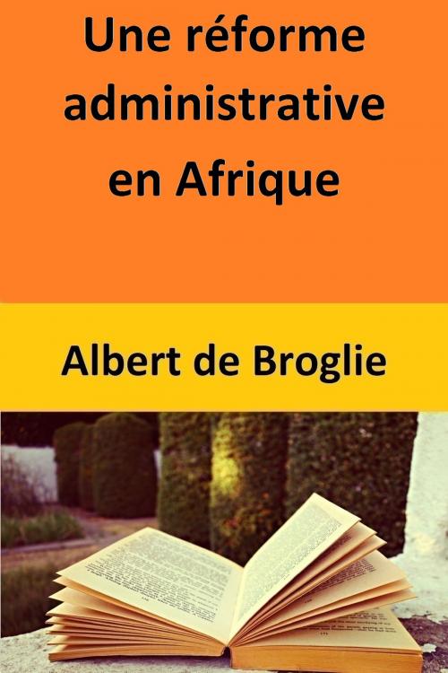 Cover of the book Une réforme administrative en Afrique by Albert de Broglie, Albert de Broglie