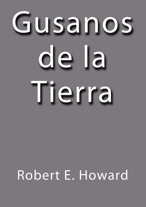 Cover of the book Gusanos de la tierra by Robert E. Howard, J.Borja