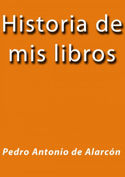 Cover of the book Historia de mis libros by Pedro Antonio de Alarcón, J.Borja