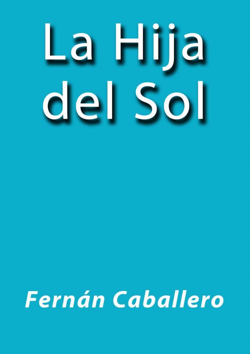 Cover of the book La hija del sol by Fernán Caballero, J.Borja