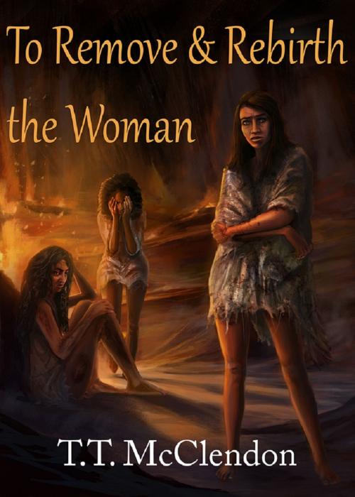 Cover of the book To Remove and Rebirth the Woman by T.T. McClendon, McWood Publishing