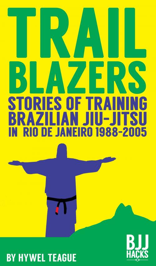 Cover of the book TRAILBLAZERS Stories of Training Brazilian Jiu-Jitsu in Rio de Janeiro 1988-2005 by Hywel Teague, Hywel Teague