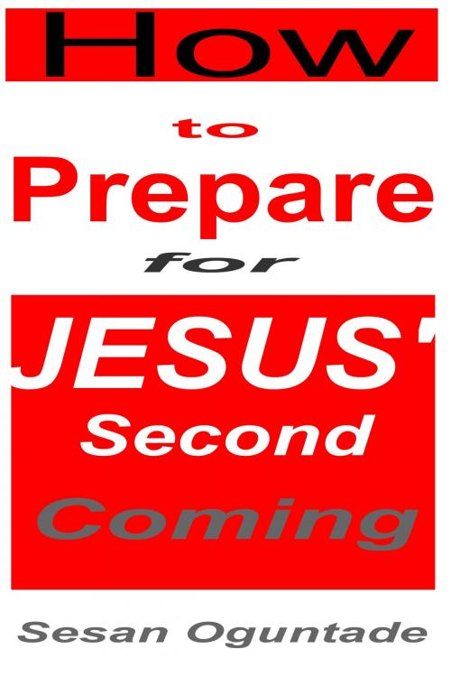 Cover of the book How to Prepare For Jesus' Second Coming by Sesan Oguntade, Sesan Oguntade