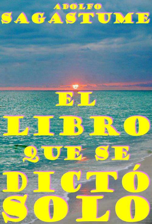 Cover of the book El Libro que se Dictó Solo by Adolfo Sagastume, Adolfo Sagastume