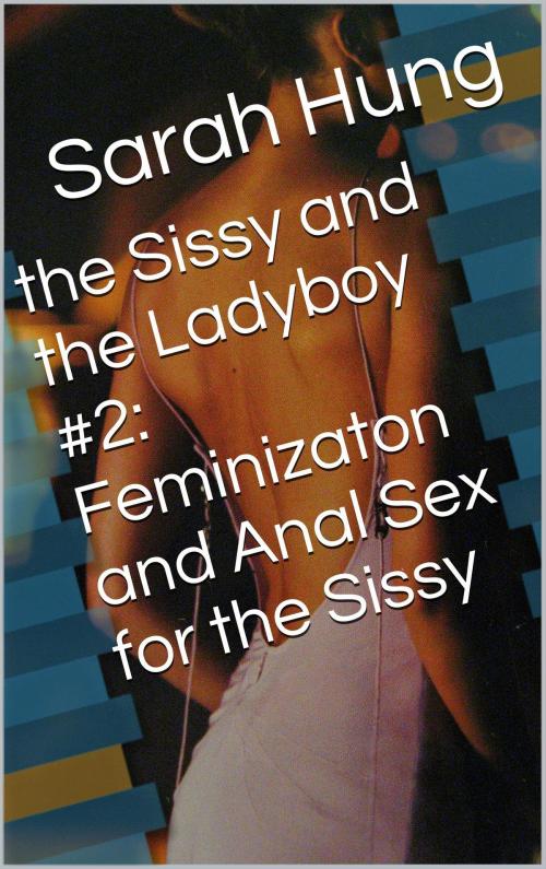 Cover of the book The Sissy and the Ladyboy #2: Feminizaton and Anal Sex for the Sissy by Sarah Hung, Charlie Bent