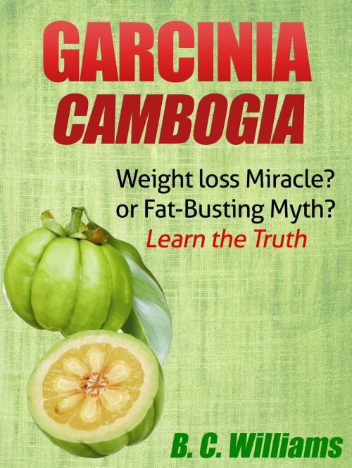 Cover of the book Garcinia Cambogia: Weight-loss Miracle or Fat-Busting Myth? by B. C. Williams, B. C. Williams