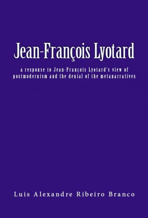 Cover of the book Jean-François Lyotard: A Response to Jean-François Lyotard's View of Postmodernism and the Denial of the Metanarratives by Luis Alexandre Ribeiro Branco, Luis Alexandre Ribeiro Branco