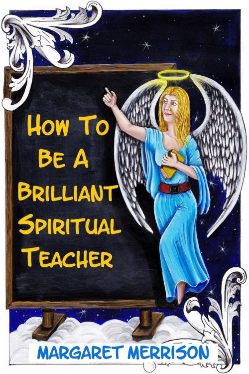 Cover of the book How To Be A Brilliant Spiritual Teacher by Margaret Merrison, Margaret Merrison