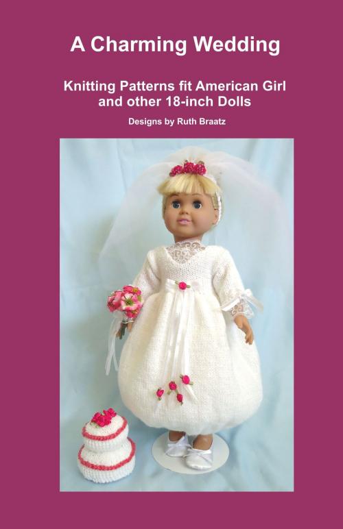 Cover of the book A Charming Wedding, Knitting Patterns fit American Girl and other 18-Inch Dolls by Ruth Braatz, Ruth Braatz