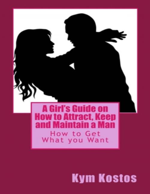 Cover of the book A Girl's Guide On How to Attract, Keep and Maintain a Man by Kym Kostos, Lulu.com
