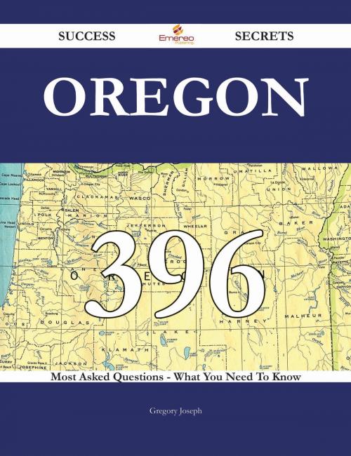 Cover of the book Oregon 396 Success Secrets - 396 Most Asked Questions On Oregon - What You Need To Know by Gregory Joseph, Emereo Publishing