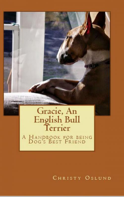 Cover of the book Gracie an English Bull Terrier: A Handbook for Being Dog's Best Friend by Christy Oslund, Christy Oslund