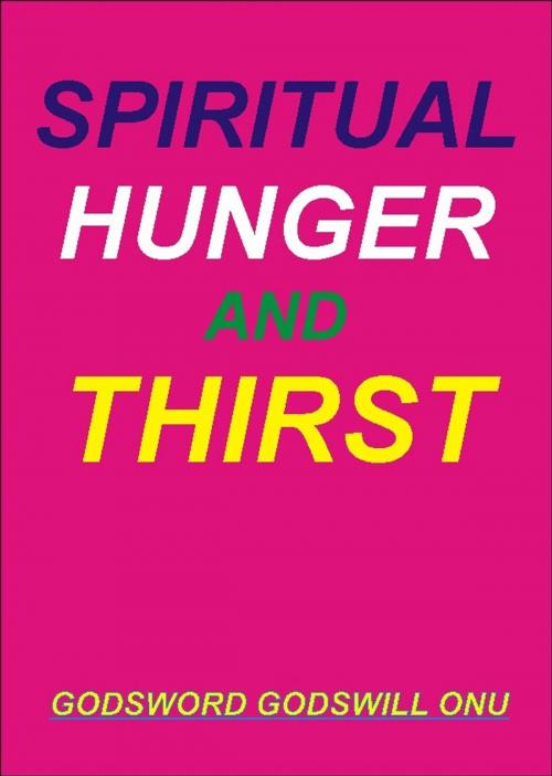 Cover of the book Spiritual Hunger and Thirst by Godsword Godswill Onu, Godsword Godswill Onu