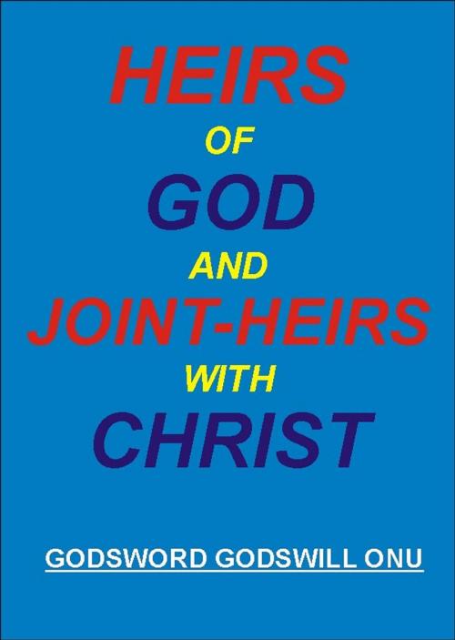 Cover of the book Heirs of God And Joint-Heirs With Christ by Godsword Godswill Onu, Godsword Godswill Onu