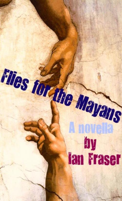Cover of the book Flies for the Mayans by Ian Fraser, Ian Fraser