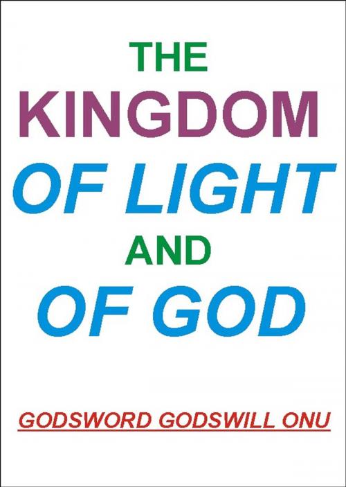 Cover of the book The Kingdom of Light and of God by Godsword Godswill Onu, Godsword Godswill Onu