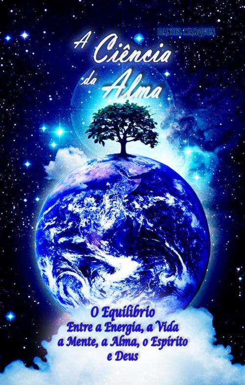 Cover of the book A Ciência da Alma: O Equilíbrio entre a Energia, a Vida, a Mente, a Alma, o Espírito e Deus by Daniel Marques, 22 Lions Bookstore