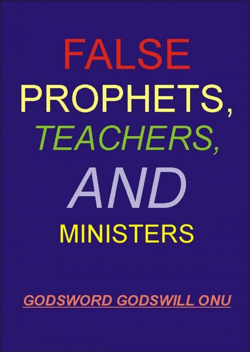 Cover of the book False Prophets, Teachers, and Ministers by Godsword Godswill Onu, Godsword Godswill Onu