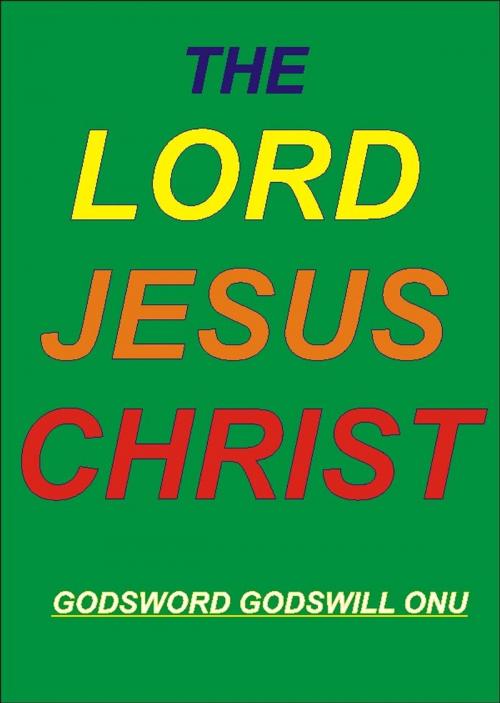 Cover of the book The Lord Jesus Christ by Godsword Godswill Onu, Godsword Godswill Onu