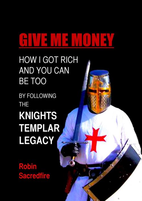Cover of the book Give Me Money: How I Got Rich and You Can Be Too by Following the Knights Templar Legacy by Robin Sacredfire, 22 Lions Bookstore
