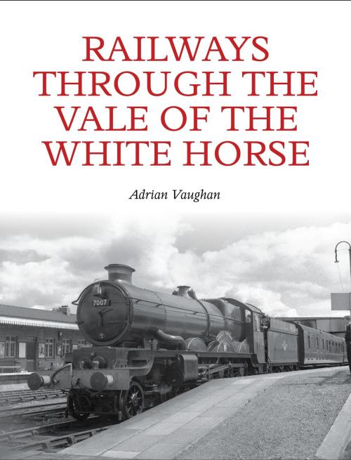 Cover of the book Railways Through the Vale of the White Horse by Adrian Vaughan, Crowood