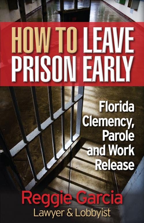 Cover of the book How To Leave Prison Early: Florida Clemency, Parole and Work Release by Reginald Garcia, Reginald Garcia