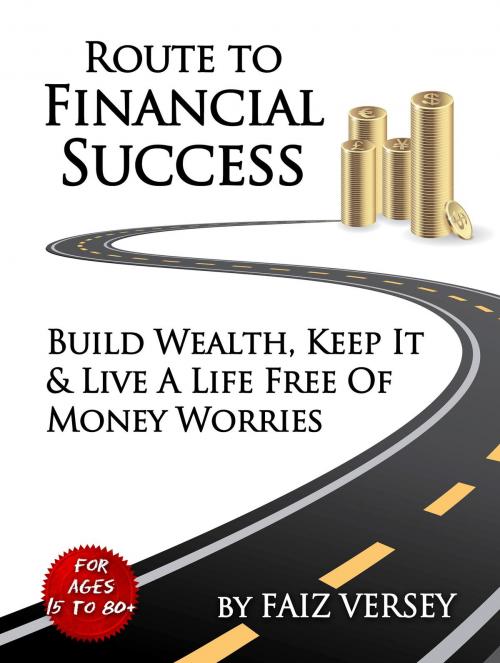 Cover of the book Route to Financial Success: Build Wealth, Keep It and Live a Life Free of Money Worries by Faiz Versey, Faiz Versey