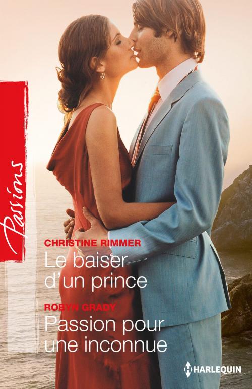 Cover of the book Le baiser d'un prince - Passion pour une inconnue by Christine Rimmer, Robyn Grady, Harlequin