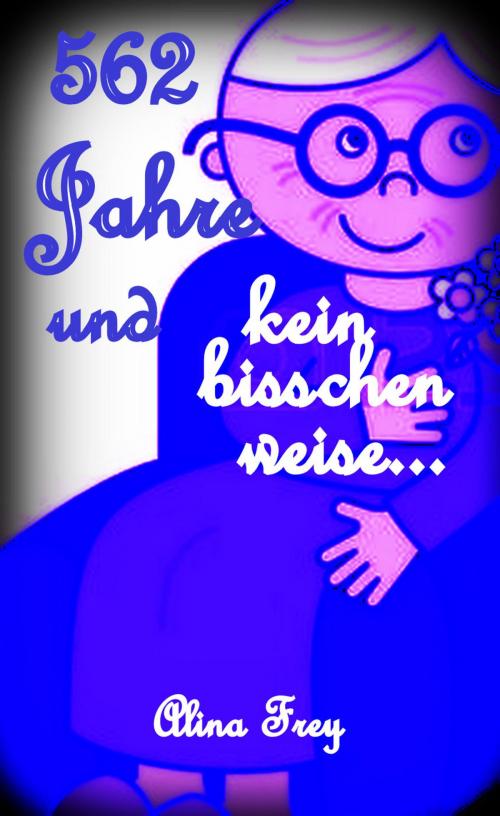 Cover of the book 562 Jahre und kein bisschen weise...! by Alina Frey, neobooks