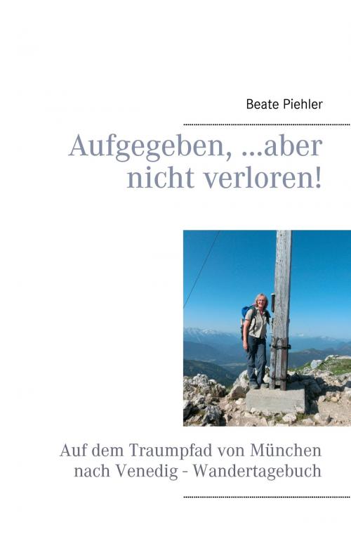 Cover of the book Aufgegeben, ...aber nicht verloren! by Beate Piehler, Books on Demand